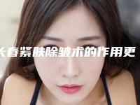 长春紧肤除皱术的作用更持久_长春紧肤除皱术一般维持多长时间
