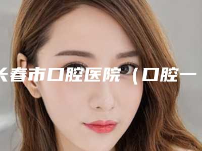 长春市口腔医院（口腔一科）价格表热门项目价目曝光-全口雅定种植牙2357-4621元