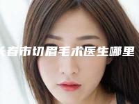 长春市切眉毛术医生哪里靠谱(任运佳医生口碑出圈价格便宜)