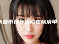 长春市暴牙医院在榜清单top10强这些不容错过(长春市暴牙口腔医院口腔必看的)