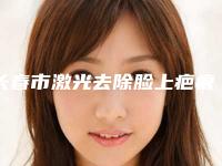 长春市激光去除脸上疤痕医院上榜清单前10挨个分析（长春市激光去除脸上疤痕整形医院）