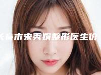 长春市宋秀娟整形医生价格表详尽竟曝出