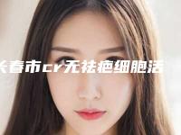 长春市cr无祛疤细胞活化修复术医院比较正规(长春美奇整形医疗美容外科门诊部领先榜一)