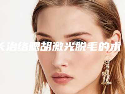 长治络腮胡激光脱毛的术后护理如何进行