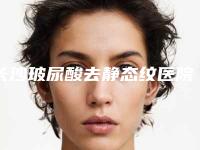 长沙玻尿酸去静态纹医院排名榜精选3家!中南大学湘雅三医院烧伤整形科等各有特长,术前必备