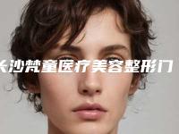 长沙梵童医疗美容整形门诊部电话多少-价格(价目)手术在线一览