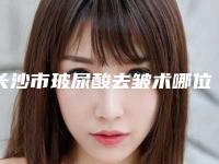 长沙市玻尿酸去皱术哪位医生比较好(聂程亮医生高品质)