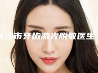 长沙市牙齿激光脱敏医生上榜清单前十都是哪些医生-长沙市牙齿激光脱敏口腔医生