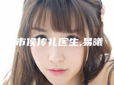 长沙市侯传礼医生,易曦医生实力pk大对比