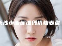 长沙市面部埋线价格表遭曝光-均价面部埋线16457元