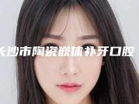 长沙市陶瓷嵌体补牙口腔医生在榜清单私立医美专位也有靠谱