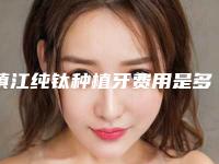 镇江纯钛种植牙费用是多少钱啊