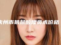 钦州市玻尿酸隆鼻术价格价位表有名全新版曝光一览-钦州市第一人民医院(广西医科大学第十附属医院)整形科收费怎样