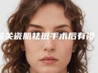 韶关瓷肌祛斑手术后有没有副作用呢