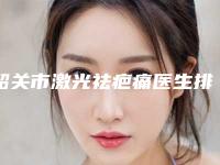 韶关市激光祛疤痛医生排名强榜前十位提前公布一览-罗新中医生整形价格高吗