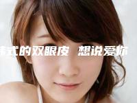 韩式的双眼皮 想说爱你不容易（韩国双眼皮为什么那么自然）