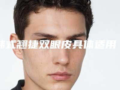 韩式翘捷双眼皮具体适用的人群