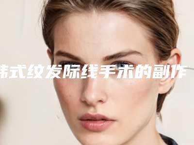 韩式纹发际线手术的副作用一般有哪些