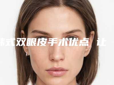 韩式双眼皮手术优点 让身体重返青春