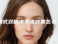 韩式双眼皮手术效果怎么样?