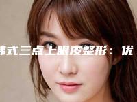 韩式三点上眼皮整形：优质眼眸的秘密 让您韵味十足