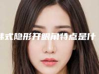 韩式隐形开眼角特点是什么(双眼皮韩式隐形)