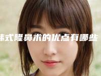 韩式隆鼻术的优点有哪些（韩式隆鼻术的优点有哪些呢）