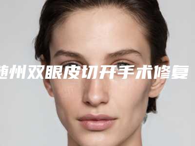 随州双眼皮切开手术修复的危害和副作用分别是什么
