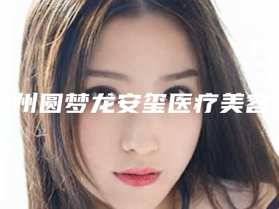 随州圆梦龙安玺医疗美容诊所价格表靠谱官方2025预知附皮秒激光治斑案例