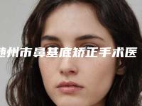 随州市鼻基底矫正手术医院在榜清单top10都是哪里-随州市鼻基底矫正手术整形医院