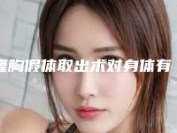 隆胸假体取出术对身体有害吗(隆胸假体取出术最适宜年龄段)