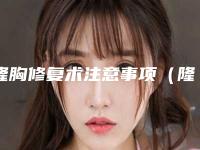 隆胸修复术注意事项(隆胸修复术注意事项有哪些)