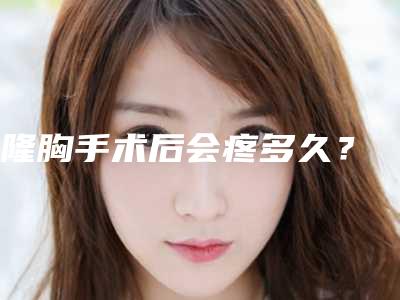 隆胸手术后会疼多久？