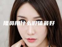 隆鼻用什么假体最好