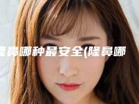 隆鼻哪种最安全(隆鼻哪种最安全永久)