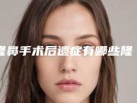 隆鼻手术后遗症有哪些隆鼻手术的后遗症
