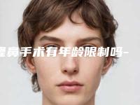 隆鼻手术有年龄限制吗---听听专家的分析（多大年纪不适合隆鼻）