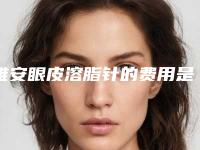 雅安眼皮溶脂针的费用是多少与哪些因素有关