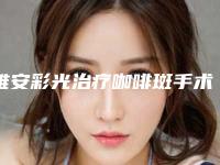 雅安彩光治疗咖啡斑手术对身体有危害吗