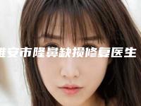 雅安市隆鼻缺损修复医生排名前十强实力大评比-雅安市隆鼻缺损修复整形医生