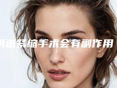 阴道紧缩手术会有副作用吗?
