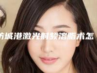 防城港激光射频溶脂术怎么做费用是多少,防城港激光射频溶脂价格高的原因是什么