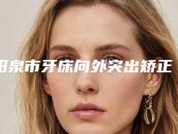 阳泉市牙床向外突出矫正口腔医生排行三甲医生集中一览-阳泉市牙床向外突出矫正医生集美很认可