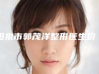 阳泉市郭茂洋整形医生价格(价目)知名医生抢鲜一览