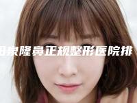 阳泉隆鼻正规整形医院排名前三（阳泉隆鼻医院实力点评及价格表参考）