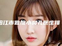 阳江市做缩小鼻孔医生排行榜十强年度甄选-阳江市做缩小鼻孔医生