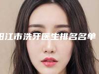 阳江市洗牙医生排名名单揭秘-阳江市洗牙口腔医生
