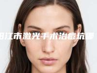阳江市激光手术治痘坑哪个整形医院比较好(阳江整形美容中心是名医大咖)