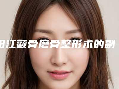 阳江颧骨磨骨整形术的副作用是什么