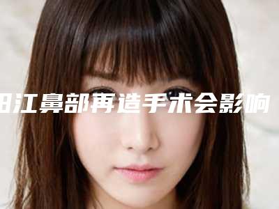 阳江鼻部再造手术会影响正常生活吗为什么